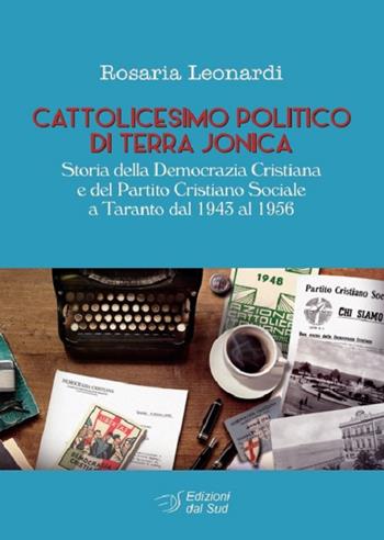 Cattolicesimo politico di Terra Jonica. Storia della Democrazia Cristiana Sociale a Taranto dal 1943 al 1956 - Rosaria Leonardi - Libro Edizioni Dal Sud 2018, Memoria | Libraccio.it