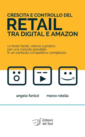 Crescita e controllo del Retail tra Digital e Amazon. Un testo facile, veloce e pratico per una crescita possibile in un contesto competitivo complesso - Angelo Fanizzi, Marco Rotella - Libro Edizioni Dal Sud 2018, Business Forum | Libraccio.it