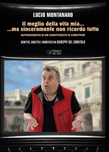 Il meglio della vita mia... ma sinceramente non ricordo tutto. Autobiografia di un caratterista di carattere - Lucio Montanaro - Libro Edizioni Dal Sud 2019, Cinema dal Sud | Libraccio.it