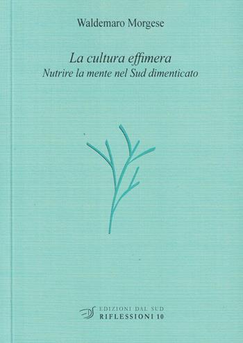 La cultura effimera. Nutrire la mente nel Sud dimenticato - Waldemaro Morgese - Libro Edizioni Dal Sud 2019, Riflessioni | Libraccio.it