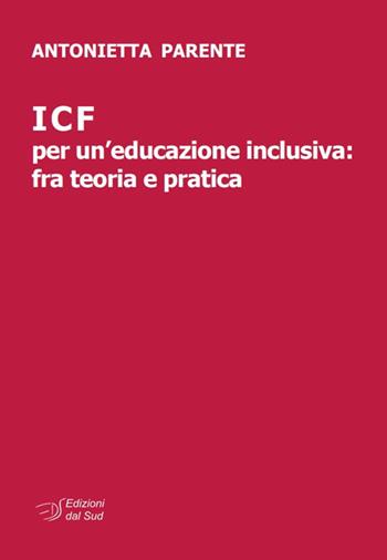 ICF per un'educazione inclusiva: fra teoria e pratica - Antonietta Parente - Libro Edizioni Dal Sud 2019, Itinerari di ricerca e formazione | Libraccio.it
