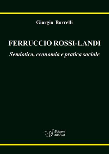 Ferruccio Rossi-Landi. Semiotica, economia e pratica sociale - Giorgio Borrelli - Libro Edizioni Dal Sud 2020, Antropologia dell'alterità | Libraccio.it