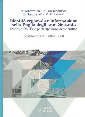 Identità regionale e informazione nella Puglia degli anni Settanta. Riforma Rai-Tv e partecipazione democratica - Francesco Altamura, Annabella De Robertis, Rosaria Leonardi - Libro Edizioni Dal Sud 2020, Comunicazione, storia e Mezzogiorno | Libraccio.it