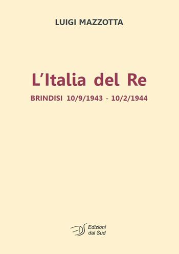L' Italia del re. Brindisi 10/9/1943 - 10/2/1944 - Luigi Mazzotta - Libro Edizioni Dal Sud 2021, Quaderni | Libraccio.it