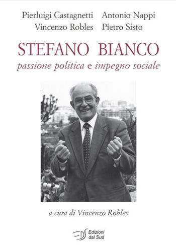 Stefano Bianco. Passione politica e impegno sociale - Pierluigi Castagnetti, Antonio Nappi, Vincenzo Robles - Libro Edizioni Dal Sud 2021, Memoria | Libraccio.it