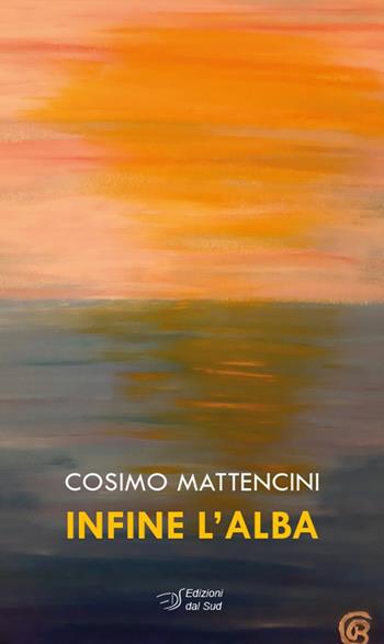 Infine l'alba - Cosimo Mattencini - Libro Edizioni Dal Sud 2021, Poesia | Libraccio.it