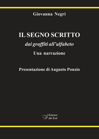 Il segno scritto. dai graffiti all'alfabeto. Una narrazione - Giovanna Negri - Libro Edizioni Dal Sud 2022, Antropologia dell'alterità | Libraccio.it
