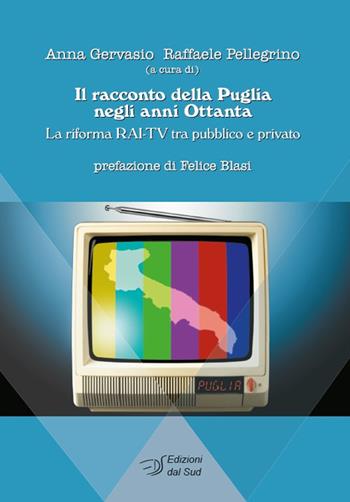 Il racconto della Puglia negli anni Ottanta. La riforma RAI-TV tra pubblico e privato  - Libro Edizioni Dal Sud 2023, Comunicazione, storia e Mezzogiorno | Libraccio.it