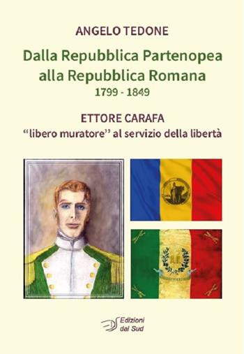 Dalla Repubblica Partenopea alla Repubblica Romana 1799-1849. Ettore Carafa «libero muratore» al servizio della libertà - Angelo Tedone - Libro Edizioni Dal Sud 2023, Memoria | Libraccio.it