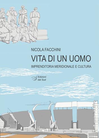 Vita di un uomo. Imprenditoria meridionale e cultura - Nicola Facchini - Libro Edizioni Dal Sud 2023, Narrativa | Libraccio.it