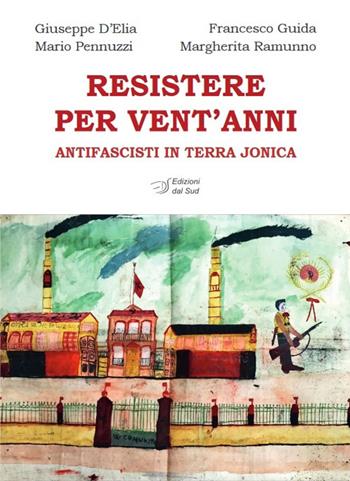 Resistere per vent'anni. Antifascisti in Terra Jonica - Giuseppe D'Elia, Francesco Guida, Mario Pennuzzi - Libro Edizioni Dal Sud 2024, Memoria | Libraccio.it