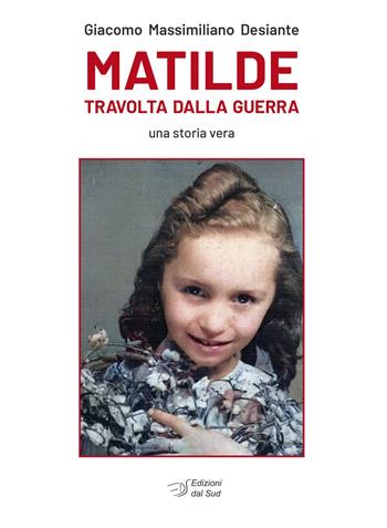 Matilde travolta dalla guerra. Una storia vera - Giacomo Massimiliano Desiante - Libro Edizioni Dal Sud 2025, Memoria | Libraccio.it