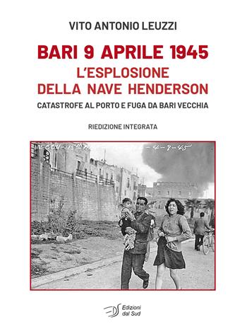 Bari 9 aprile 1945. L'esplosione della nave Henderson. Catastrofe al porto e fuga da Bari Vecchia - Vito Antonio Leuzzi - Libro Edizioni Dal Sud 2025, Memoria | Libraccio.it