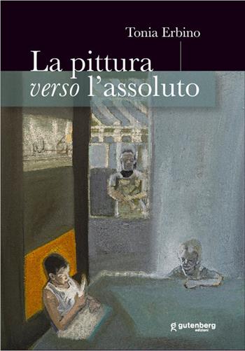La pittura verso l'assoluto - Tonia Erbino - Libro Gutenberg Edizioni 2021 | Libraccio.it