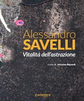 Alessandro Savelli. Vitalità dell'astrazione. Ediz. illustrata