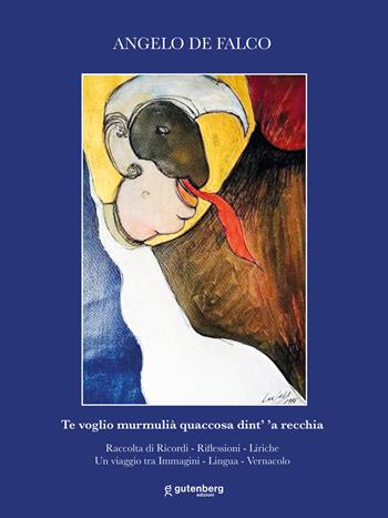 Te voglio murmulià quaccosa dint’ ’a recchia. Raccolta di ricordi, riflessioni, liriche. Un viaggio tra immagini, lingua, vernacolo - Angelo De Falco - Libro Gutenberg Edizioni 2025 | Libraccio.it