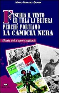 Fischia il vento ed urla la bufera perché portiamo la camicia nera. (Storie della parte sbagliata) - Mario Bernardi Guardi - Libro Casa Editrice Pagine 2015 | Libraccio.it