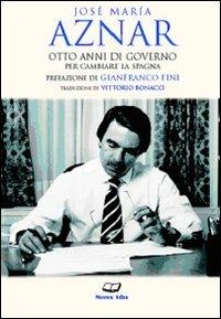 Otto anni di governo per cambiare la Spagna - José M. Aznar - Libro Casa Editrice Pagine 2015 | Libraccio.it
