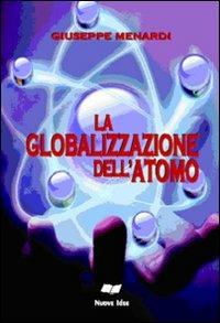 La globalizzazone dell'atomo - Giuseppe Menardi - Libro Casa Editrice Pagine 2008 | Libraccio.it