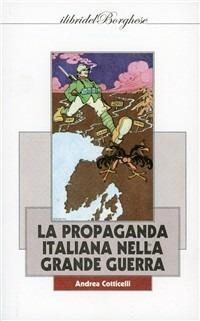 La propaganda italiana nella Grande Guerra - Andrea Cotticelli - Libro Pagine 2011 | Libraccio.it