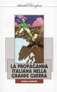 La propaganda italiana nella Grande Guerra - Andrea Cotticelli - Libro Casa Editrice Pagine 2011 | Libraccio.it