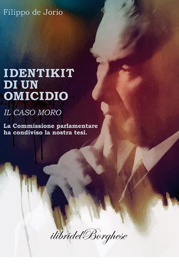 Identikit di un omicidio. Il caso Moro - Filippo De Jorio - Libro Casa Editrice Pagine 2018, I libri del Borghese | Libraccio.it