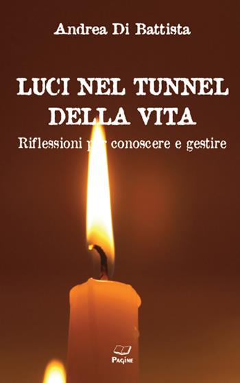 Luci nel tunnel della vita. Riflessioni per conoscere e gestire - Andrea Di Battista - Libro Pagine 2019 | Libraccio.it