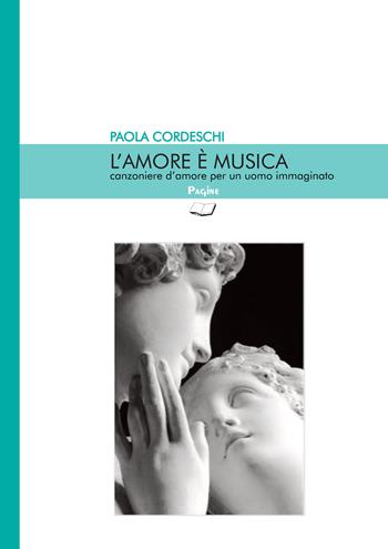 L'amore è musica. Canzoniere d'amore per un uomo immaginato - Paola Cordeschi - Libro Casa Editrice Pagine 2020 | Libraccio.it