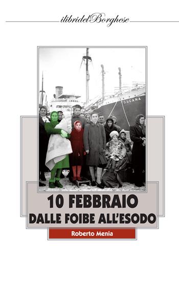 10 febbraio. Dalle foibe all'esodo - Roberto Menia - Libro Casa Editrice Pagine 2020, I libri del Borghese | Libraccio.it