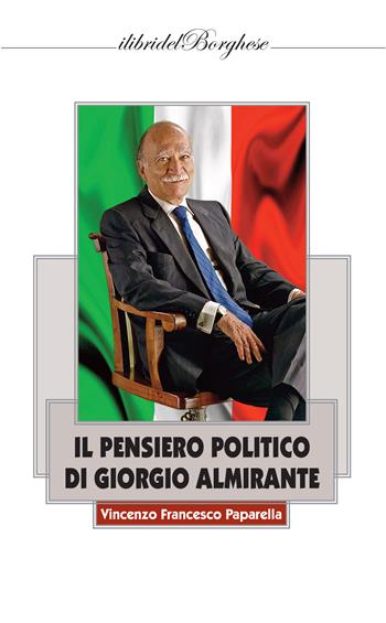 Il pensiero politico di Giorgio Almirante - Vincenzo Francesco Paparella - Libro Casa Editrice Pagine 2022, I libri del Borghese | Libraccio.it