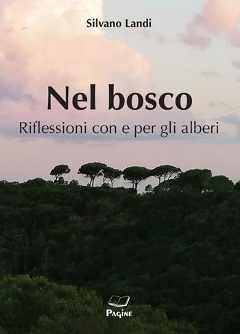 Nel bosco. Riflessioni con e per gli alberi - Silvano Landi - Libro Casa Editrice Pagine 2022 | Libraccio.it