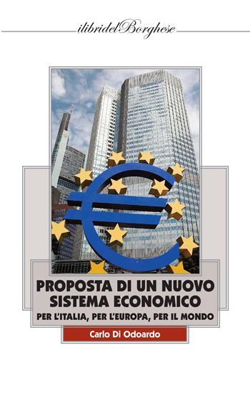 Proposta di un nuovo sistema economico per l'Italia, per l'Europa, per il Mondo - Carlo Di Odoardo - Libro Casa Editrice Pagine 2022, I libri del Borghese | Libraccio.it