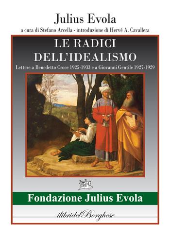 Le radici dell'idealismo. Lettera a Benedetto Croce 1925-1933 e a Giovanni gentile 1927-1929 - Julius Evola - Libro Pagine 2022, I libri del Borghese | Libraccio.it
