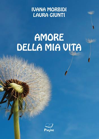Amore della mia vita - Ivana Morbidi, Laura Giunti - Libro Casa Editrice Pagine 2022 | Libraccio.it