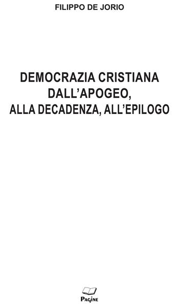 Democrazia cristiana dall'apogeo, alla decadenza, all'epilogo - Filippo De Jorio - Libro Pagine 2023, I libri del Borghese | Libraccio.it