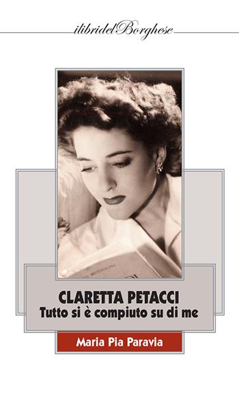 Claretta Petacci. Tutto si è compiuto su di me - Maria Pia Paravia - Libro Casa Editrice Pagine 2024, I libri del Borghese | Libraccio.it
