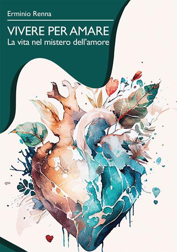 Vivere per amare. La vita nel mistero dell'amore - Erminio Renna - Libro Casa Editrice Pagine 2024 | Libraccio.it