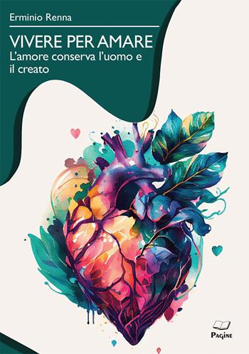 Vivere per amare. L'amore conserva l'uomo e il creato - Erminio Renna - Libro Casa Editrice Pagine 2024 | Libraccio.it
