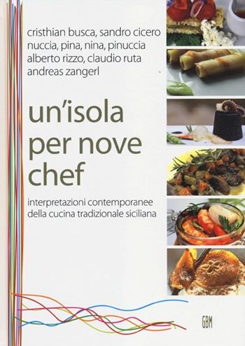 Un' isola per nove chef. Interpretazioni contemporanee della cucina tradizionale siciliana  - Libro GBM 2012, Cammei | Libraccio.it