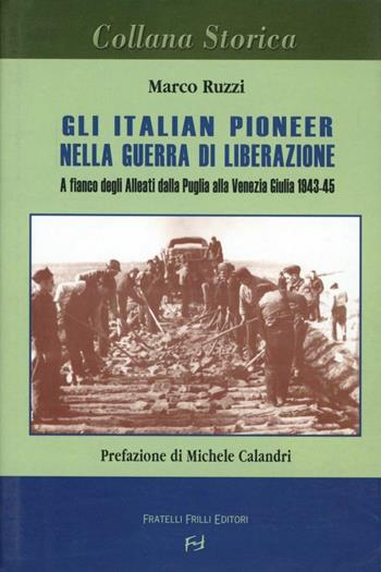 Gli italian pioneer nella guerra di liberazione. A fianco degli alleati dalla Puglia alla Venezia Giulia 1943-1945 - Marco Ruzzi - Libro Frilli 2004, Collana storica | Libraccio.it