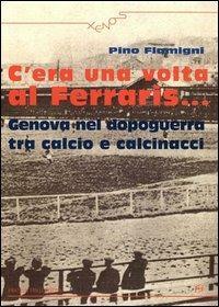 C'era una volta al Ferraris... Genova nel dopoguerra tra calcio e calcinacci - Pino Flamigni - Libro Frilli 2004, Xenos | Libraccio.it