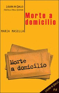 Morte a domicilio - Maria Masella - Libro Frilli 2005, Liguria in giallo | Libraccio.it