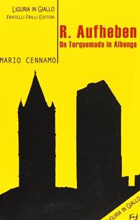 R. Aufheben. Un torquemada in Albenga - Mario Cennamo - Libro Frilli 2005, Liguria in giallo | Libraccio.it