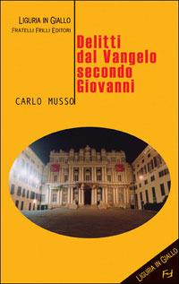 Delitti del vangelo secondo Giovanni - Carlo Musso - Libro Frilli 2005, Liguria in giallo | Libraccio.it