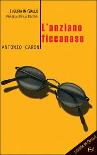 L' anziano ficcanaso - Antonio Caron - Libro Frilli 2005, Liguria in giallo | Libraccio.it