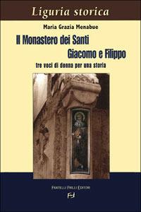 Il Monastero dei Santi Giacomo e Filippo. Tre voci di donna per una storia - M. Grazia Menabue - Libro Frilli 2005, Liguria storica | Libraccio.it
