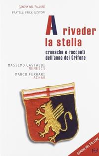 A riveder la stella. Cronache e racconti dell'anno del grifone - Massimo Castaldi, Marco Ferrari - Libro Frilli 2005, Genova nel pallone | Libraccio.it