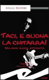 Taci, e suona la chitarra! Milano rock ottanta - Achille Maccapani - Libro Frilli 2005, I tascabili | Libraccio.it