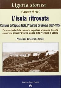 L' isola ritrovata. Comune di Capraia Isola, provincia di Genova (1861-1925). Per una storia della comunità capraiese... - Fausto Brizi - Libro Frilli 2016, Collana storica ligure | Libraccio.it