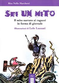 Sei un mito. Il mito narrato ai ragazzi in forma di giornale - Rita Nello Marchetti - Libro Frilli 2005, Junior | Libraccio.it